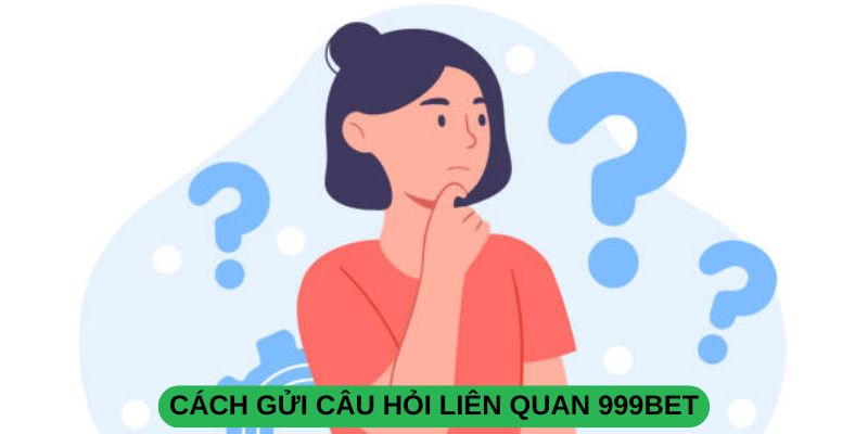 Tải App Nhận Tiền 999Bet – Đăng Ký Ngay, Trải Nghiệm Hấp Dẫn Cách gửi câu hỏi liên quan 999BET