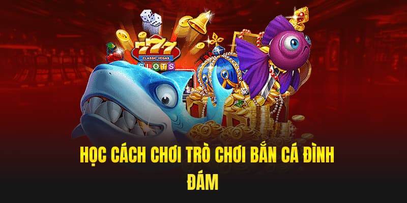 Học cách chơi trò chơi bắn cá đình đám 