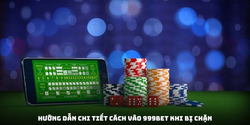 Hướng dẫn chi tiết cách vào 999bet khi bị chặn