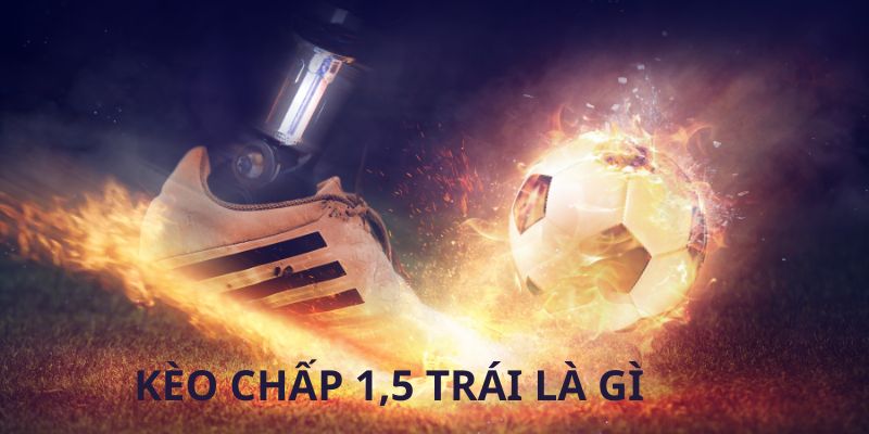Kèo Chấp 1.5 Trái Là Gì Và Cách Đọc Chuẩn Xác Tại 999Bet