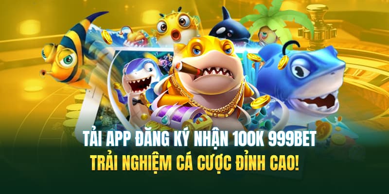 Tải App Đăng Ký 999bet Nhận 100k - Trải Nghiệm Cá Cược Đỉnh Cao!