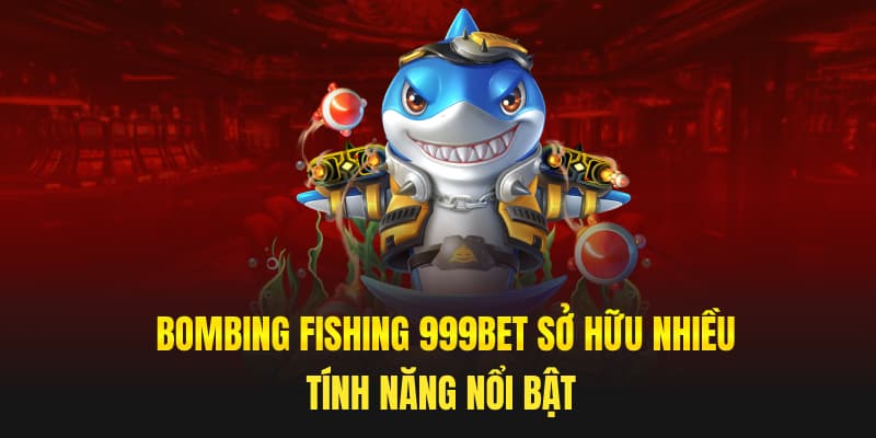 Bombing Fishing 999bet sở hữu nhiều tính năng nổi bật