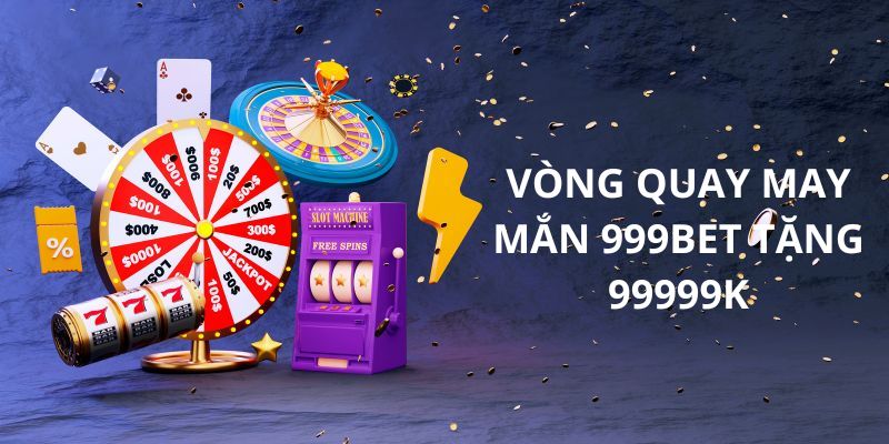 Vòng quay may mắn 999bet tặng 99999k - Quay Là Có lộc